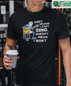 Just Because I Cant Sing Doesnt Mean I Wont Guitar T Shirt