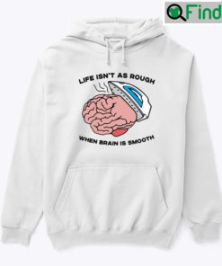 Life Isnt As Rough When Brain Is Smooth Hoodie Shirt