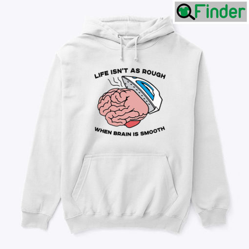 Life Isnt As Rough When Brain Is Smooth Hoodie Shirt