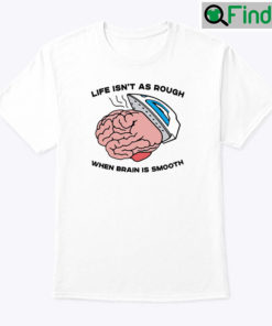 Life Isnt As Rough When Brain Is Smooth Shirt