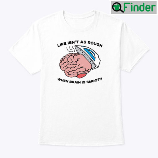 Life Isnt As Rough When Brain Is Smooth Shirt