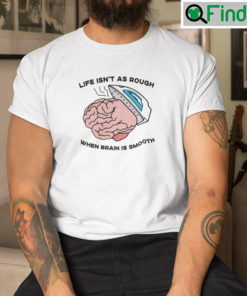 Life Isnt As Rough When Brain Is Smooth T Shirt