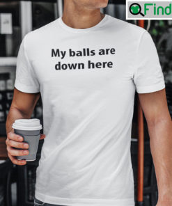 My Balls Are Down Here Tee Shirt