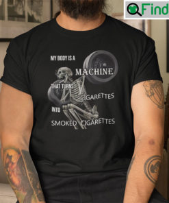 My Body Is A Machine That Turns Cigarettes Into Smoked Cigarettes Tee Shirt