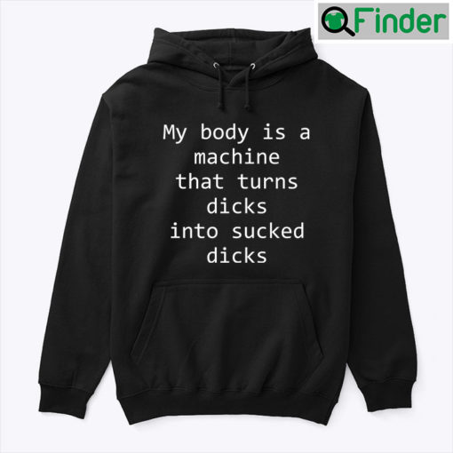 My Body Is A Machine That Turns Dicks Into Sucked Dicks Hoodie Shirt