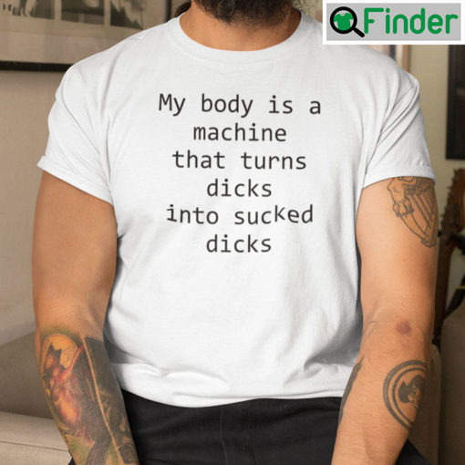 My Body Is A Machine That Turns Dicks Into Sucked Dicks Unisex T Shirt