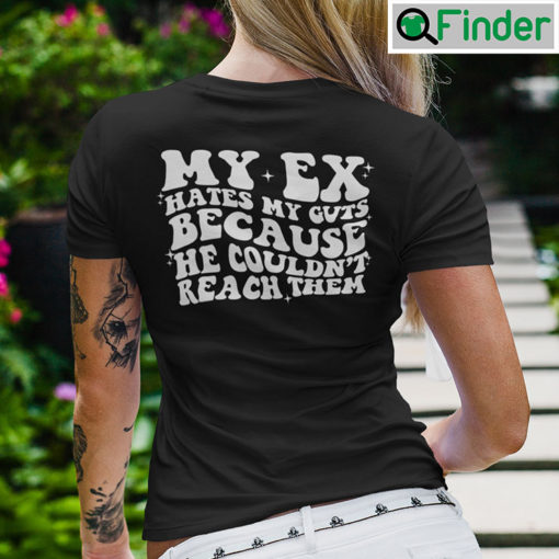 My Ex Hates My Guts Because He Couldnt Reach Them Shirt