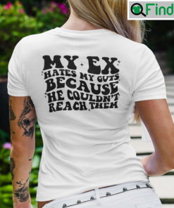 My Ex Hates My Guts Because He Couldnt Reach Them T shirt