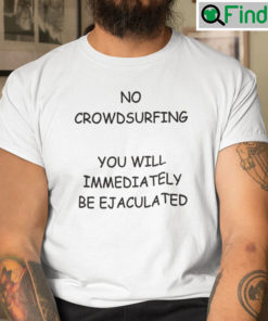 No Crowdsurfing You Will Immediately Be Ejaculated Shirt