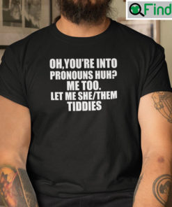 Oh Youre Into Pronouns Huh Me Too Let Me She Them Tiddies Shirt