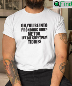 Oh Youre Into Pronouns Huh Me Too Let Me She Them Tiddies Tee Shirt