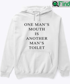 One Mans Mouth Is Another Mans Toilet Hoodie Shirt
