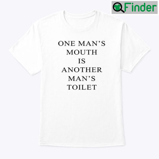 One Mans Mouth Is Another Mans Toilet Shirt