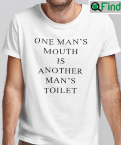 One Mans Mouth Is Another Mans Toilet T Shirt