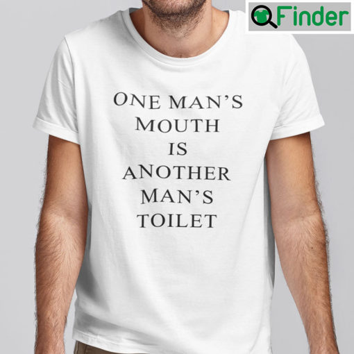 One Mans Mouth Is Another Mans Toilet T Shirt