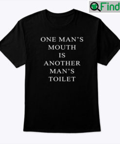 One Mans Mouth Is Another Mans Toilet Tee Shirt