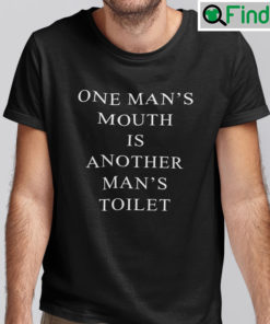 One Mans Mouth Is Another Mans Toilet Tee Shirts