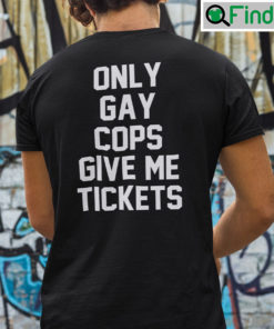 Only Gay Cops Give Me Tickets Shirt