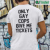 Only Gay Cops Give Me Tickets T shirt