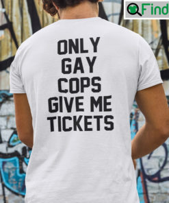 Only Gay Cops Give Me Tickets T shirt