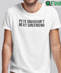 Pete Davidsons Next Girlfriend Tee Shirt