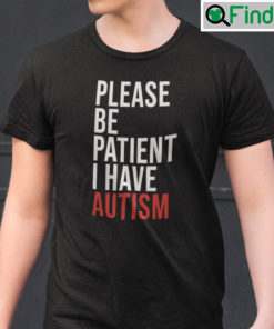 Please Be Patient I Have Autism Shirt