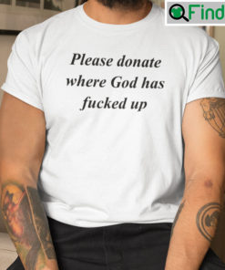 Please Donate Where God Has Fucked Up Shirt