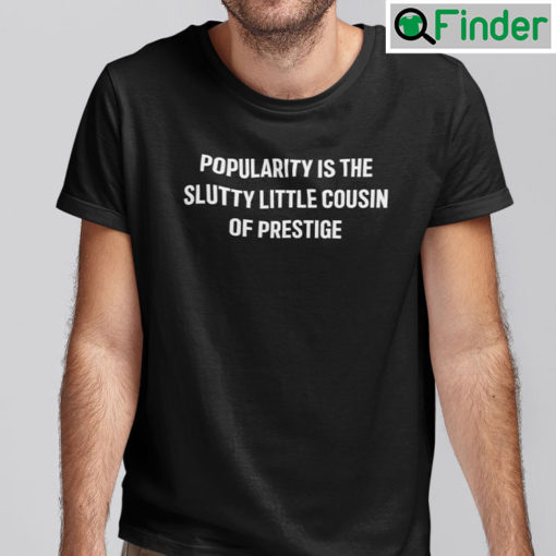 Popularity Is The Slutty Little Cousin Of Prestige Shirt