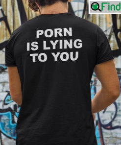 Porn Is Lying To You Shirt