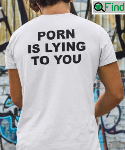Porn Is Lying To You Tee Shirt