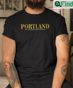 Portland T Shirt What Is The End And Aim Of Existence