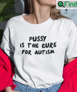 Pussy Is The Cure For Autism Tee Shirts