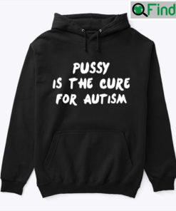 Pussy Is The Cure For Autism Unisex Hoodie Shirt