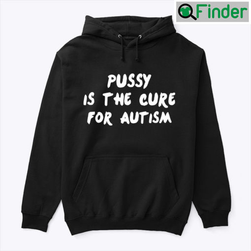 Pussy Is The Cure For Autism Unisex Hoodie Shirt