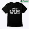 Pussy Is The Cure For Autism Unisex Shirt