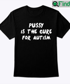 Pussy Is The Cure For Autism Unisex Shirt