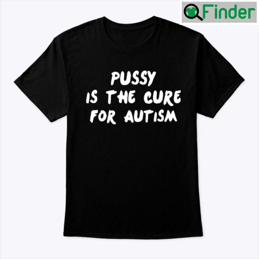 Pussy Is The Cure For Autism Unisex Shirt