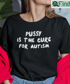 Pussy Is The Cure For Autism Unisex Tee Shirt