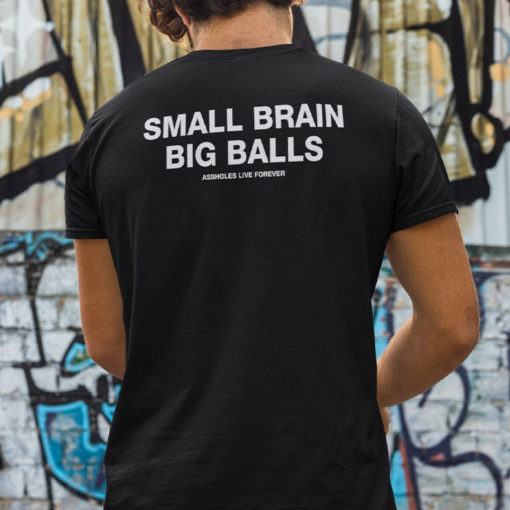 Small Brain Big Balls Shirt Assholes Live Forever