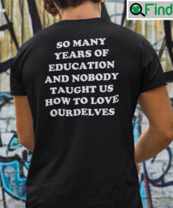 So Many Years Of Education And Nobody Taught Us How To Love Ourselves Tee Shirt