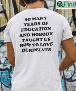 So Many Years Of Education Shirt And Nobody Taught Us How To Love Ourselves