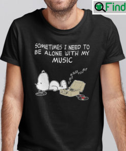 Sometimes I Need To Be Alone With My Music Snoopy Shirt