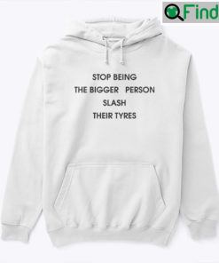 Stop Being The Bigger Person Slash Their Tyres Hoodie Shirt