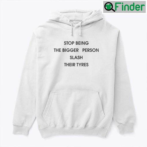 Stop Being The Bigger Person Slash Their Tyres Hoodie Shirt