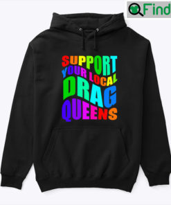 Support Your Local Drag Queens Hoodie Shirt