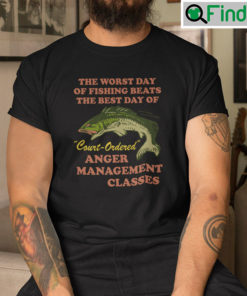 The Worst Day Of Fishing Beats The Best Day Of Court Ordered Anger Management Classes Shirt