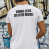 Think Less Stupid More Shirt