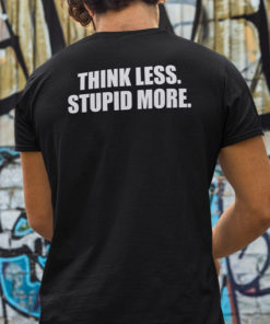 Think Less Stupid More Tee Shirt