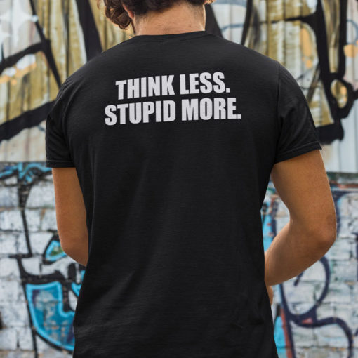 Think Less Stupid More Tee Shirt