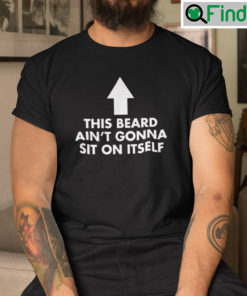 This Beard Aint Gonna Sit On Itself Shirt